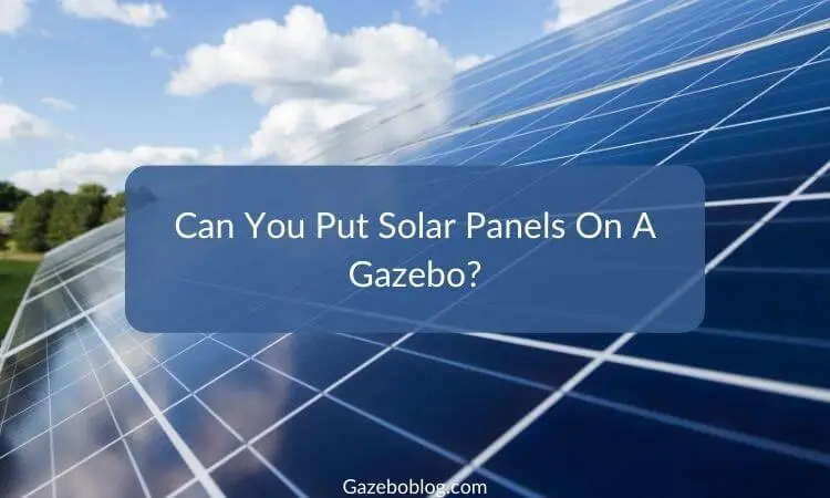 Can You Put Solar Panels On A Gazebo? (Quick Guide)